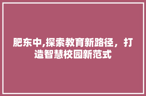 肥东中,探索教育新路径，打造智慧校园新范式
