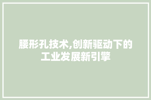 腰形孔技术,创新驱动下的工业发展新引擎