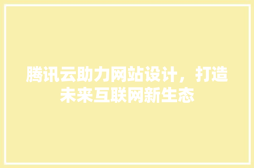 腾讯云助力网站设计，打造未来互联网新生态