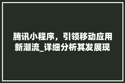 腾讯小程序，引领移动应用新潮流_详细分析其发展现状与未来趋势