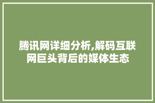腾讯网详细分析,解码互联网巨头背后的媒体生态