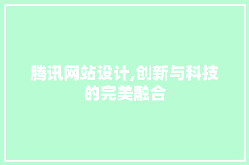 腾讯网站设计,创新与科技的完美融合