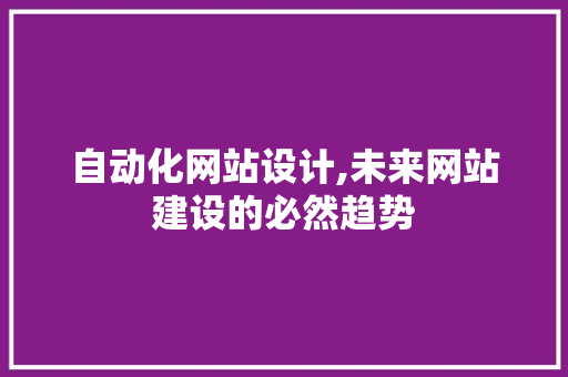 自动化网站设计,未来网站建设的必然趋势 自动化网站设计,未来网站建设的必然趋势 神马SEO