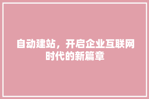 自动建站，开启企业互联网时代的新篇章