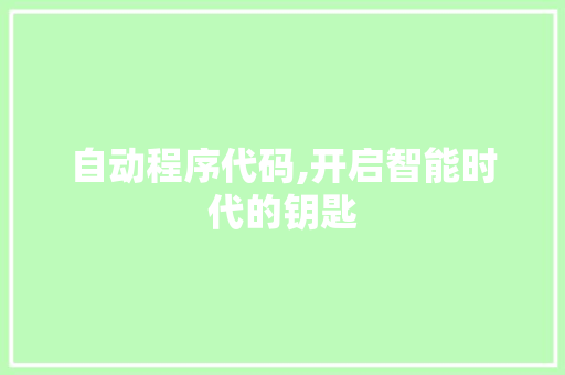 自动程序代码,开启智能时代的钥匙