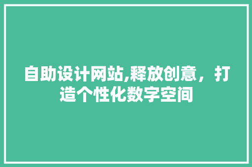 自助设计网站,释放创意，打造个性化数字空间