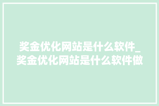 奖金优化网站是什么软件_奖金优化网站是什么软件做的。 奖金优化网站是什么软件_奖金优化网站是什么软件做的。 搜狗SEO
