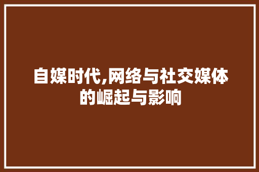 自媒时代,网络与社交媒体的崛起与影响