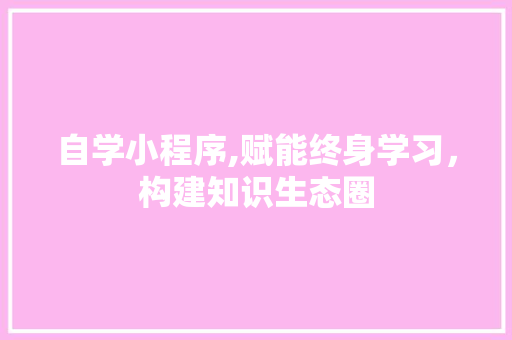 自学小程序,赋能终身学习，构建知识生态圈