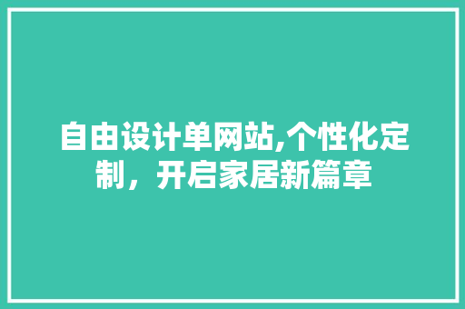 自由设计单网站,个性化定制，开启家居新篇章 自由设计单网站,个性化定制，开启家居新篇章 SEO关键词