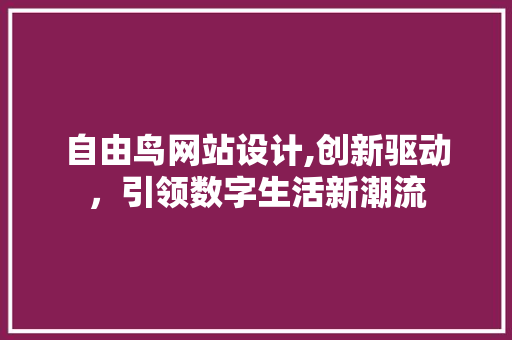 自由鸟网站设计,创新驱动，引领数字生活新潮流 自由鸟网站设计,创新驱动，引领数字生活新潮流 SEO关键词