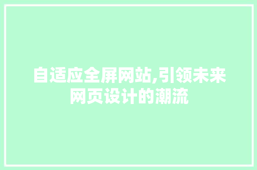 自适应全屏网站,引领未来网页设计的潮流