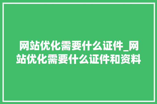 网站优化需要什么证件_网站优化需要什么证件和资料。 网站优化需要什么证件_网站优化需要什么证件和资料。 百度SEO