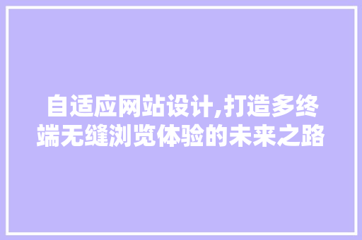 自适应网站设计,打造多终端无缝浏览体验的未来之路