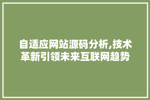 自适应网站源码分析,技术革新引领未来互联网趋势 自适应网站源码分析,技术革新引领未来互联网趋势 网站建设公司