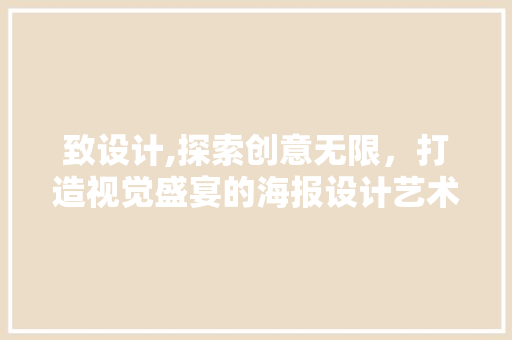 致设计,探索创意无限，打造视觉盛宴的海报设计艺术 致设计,探索创意无限，打造视觉盛宴的海报设计艺术 神马SEO