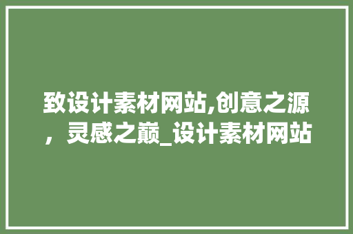 致设计素材网站,创意之源，灵感之巅_设计素材网站在现代设计中的应用与价值