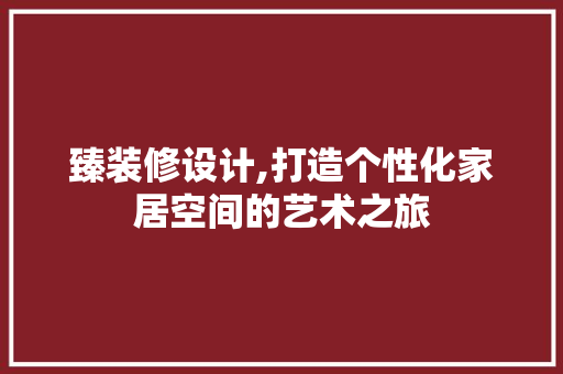 臻装修设计,打造个性化家居空间的艺术之旅
