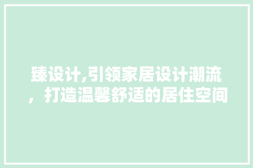 臻设计,引领家居设计潮流，打造温馨舒适的居住空间