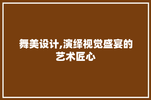 舞美设计,演绎视觉盛宴的艺术匠心 舞美设计,演绎视觉盛宴的艺术匠心 网站建设公司
