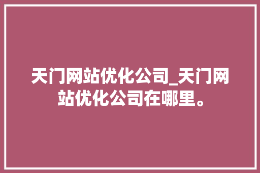 天门网站优化公司_天门网站优化公司在哪里。