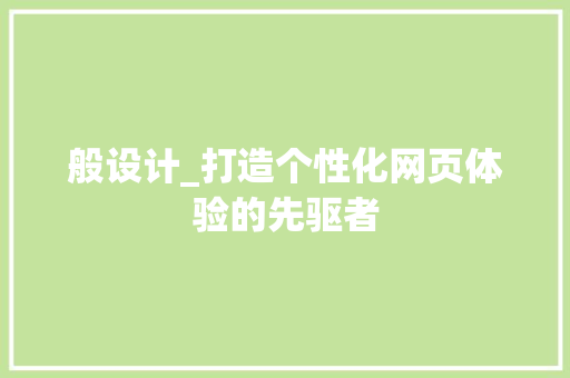 般设计_打造个性化网页体验的先驱者 般设计_打造个性化网页体验的先驱者 搜狗SEO