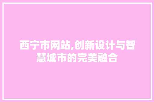 西宁市网站,创新设计与智慧城市的完美融合 西宁市网站,创新设计与智慧城市的完美融合 搜狗SEO