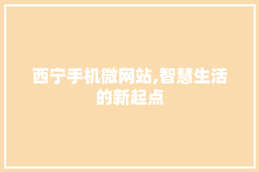 西宁手机微网站,智慧生活的新起点 西宁手机微网站,智慧生活的新起点 SEO关键词