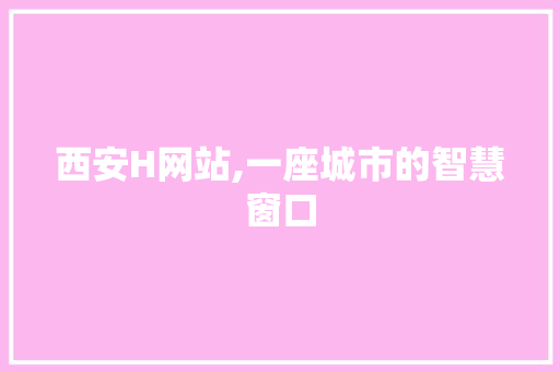 西安H网站,一座城市的智慧窗口 西安H网站,一座城市的智慧窗口 搜狗SEO