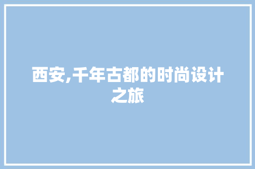 西安,千年古都的时尚设计之旅 西安,千年古都的时尚设计之旅 神马SEO
