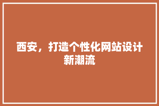 西安，打造个性化网站设计新潮流