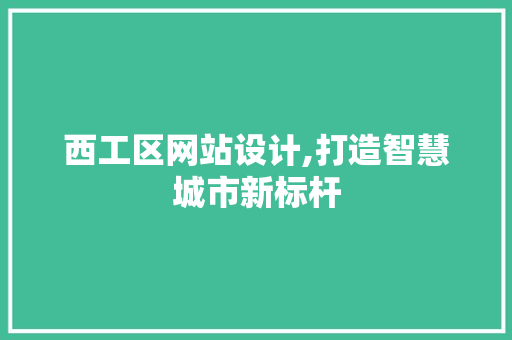 西工区网站设计,打造智慧城市新标杆
