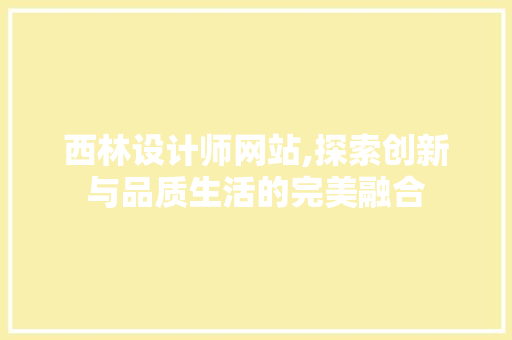 西林设计师网站,探索创新与品质生活的完美融合