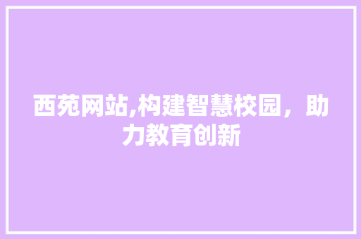 西苑网站,构建智慧校园，助力教育创新