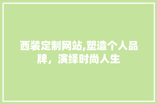 西装定制网站,塑造个人品牌，演绎时尚人生