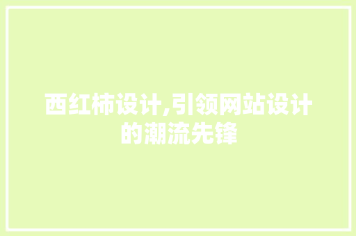 西红柿设计,引领网站设计的潮流先锋