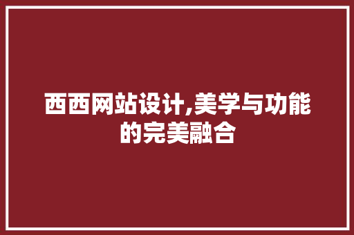 西西网站设计,美学与功能的完美融合