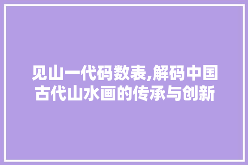 见山一代码数表,解码中国古代山水画的传承与创新