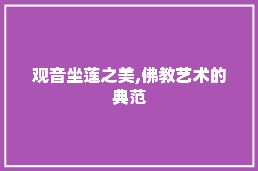 观音坐莲之美,佛教艺术的典范