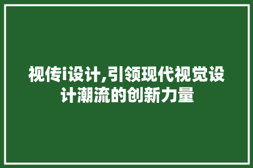 视传i设计,引领现代视觉设计潮流的创新力量