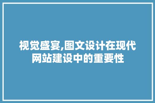 视觉盛宴,图文设计在现代网站建设中的重要性 视觉盛宴,图文设计在现代网站建设中的重要性 神马SEO
