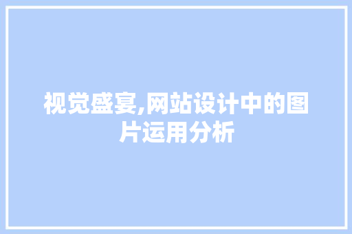 视觉盛宴,网站设计中的图片运用分析 视觉盛宴,网站设计中的图片运用分析 神马SEO