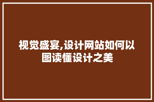 视觉盛宴,设计网站如何以图读懂设计之美 视觉盛宴,设计网站如何以图读懂设计之美 神马SEO
