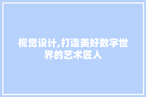 视觉设计,打造美好数字世界的艺术匠人