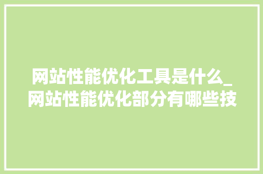 网站性能优化工具是什么_网站性能优化部分有哪些技巧。 网站性能优化工具是什么_网站性能优化部分有哪些技巧。 SEO关键词