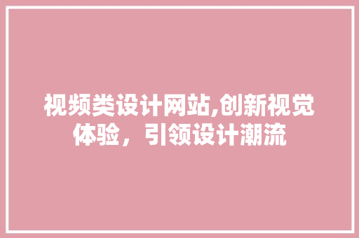 视频类设计网站,创新视觉体验，引领设计潮流