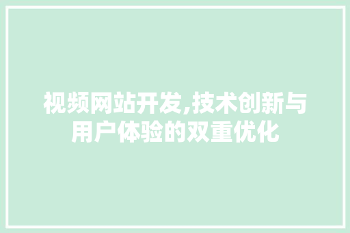 视频网站开发,技术创新与用户体验的双重优化