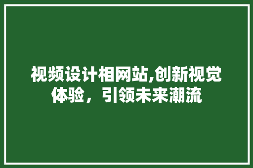 视频设计相网站,创新视觉体验，引领未来潮流
