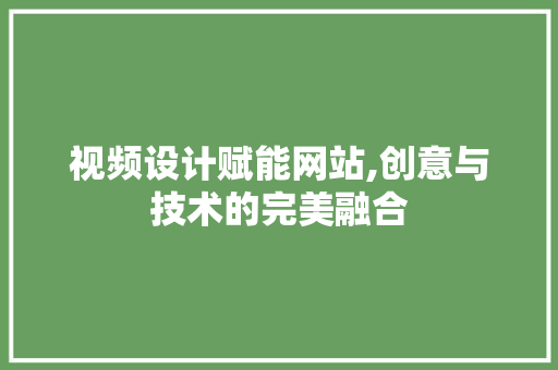 视频设计赋能网站,创意与技术的完美融合