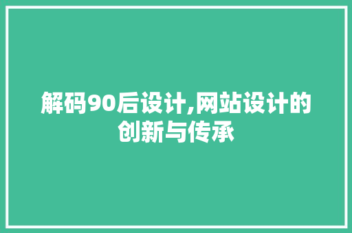 解码90后设计,网站设计的创新与传承